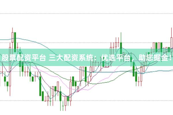 股票配资平台 三大配资系统：优选平台，助您掘金！