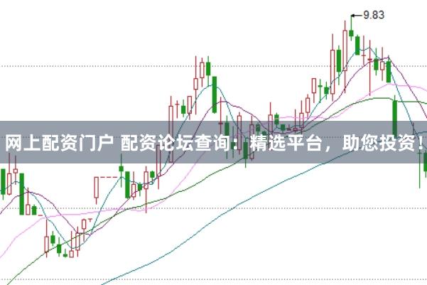 网上配资门户 配资论坛查询：精选平台，助您投资！