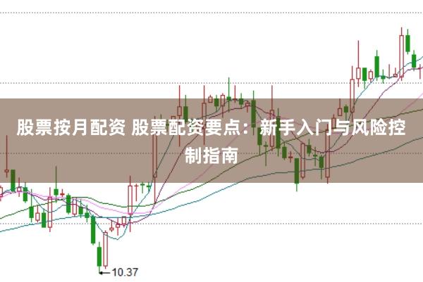 股票按月配资 股票配资要点：新手入门与风险控制指南