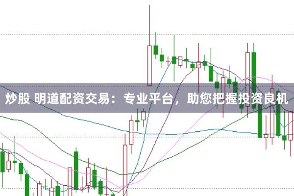 炒股 明道配资交易：专业平台，助您把握投资良机