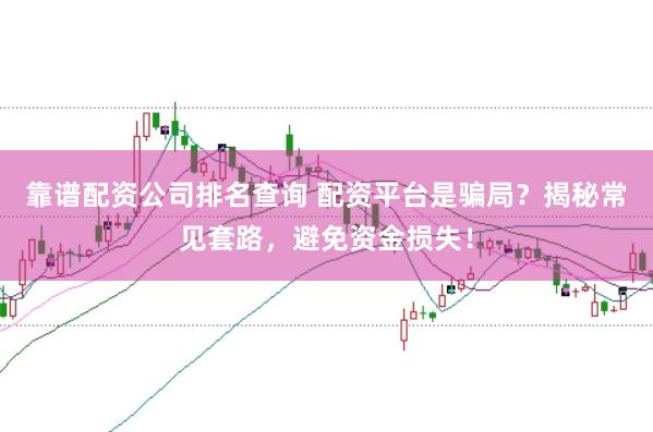 靠谱配资公司排名查询 配资平台是骗局？揭秘常见套路，避免资金损失！