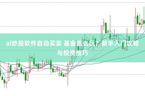 ai炒股软件自动买卖 基金怎么玩？新手入门攻略与投资技巧