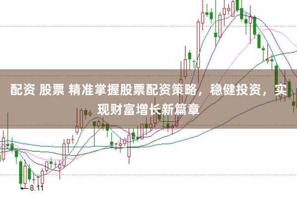 配资 股票 精准掌握股票配资策略，稳健投资，实现财富增长新篇章
