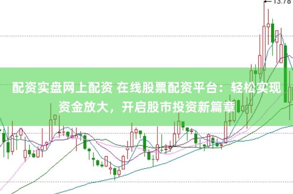 配资实盘网上配资 在线股票配资平台：轻松实现资金放大，开启股市投资新篇章