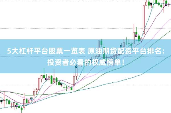 5大杠杆平台股票一览表 原油期货配资平台排名：投资者必看的权威榜单！