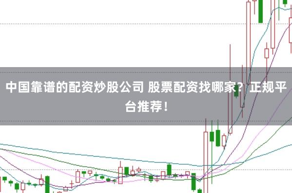 中国靠谱的配资炒股公司 股票配资找哪家？正规平台推荐！